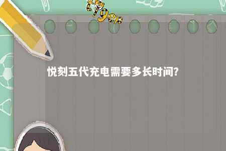 悦刻五代充电需要多长时间？ 